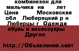 комбинезон для мальчика  на 4- 5 лет › Цена ­ 800 - Московская обл., Люберецкий р-н, Люберцы г. Одежда, обувь и аксессуары » Другое   